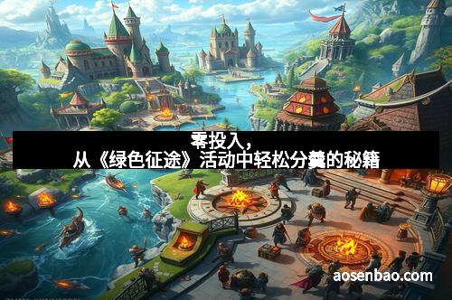 零投入，从《绿色征途》活动中轻松分羹的秘籍