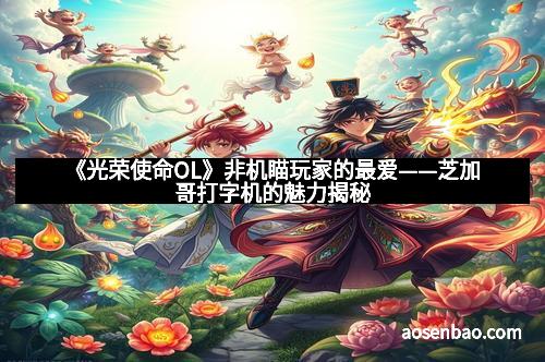 《光荣使命OL》非机瞄玩家的最爱——芝加哥打字机的魅力揭秘