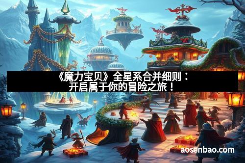 《魔力宝贝》全星系合并细则：开启属于你的冒险之旅！